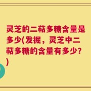 灵芝的二萜多糖含量是多少(发掘，灵芝中二萜多糖的含量有多少？)