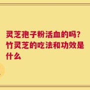 灵芝孢子粉活血的吗？竹灵芝的吃法和功效是什么