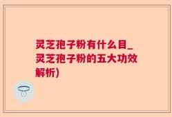 灵芝孢子粉有什么目_灵芝孢子粉的五大功效解析)