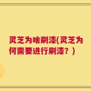 灵芝为啥刷漆(灵芝为何需要进行刷漆？)