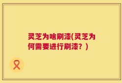 灵芝为啥刷漆(灵芝为何需要进行刷漆？)
