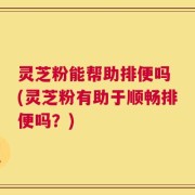 灵芝粉能帮助排便吗 (灵芝粉有助于顺畅排便吗？)