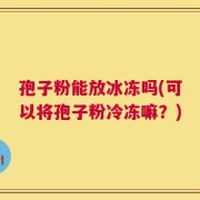 孢子粉能放冰冻吗(可以将孢子粉冷冻嘛？)