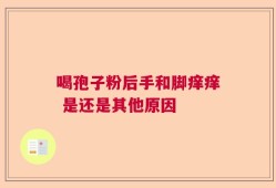 喝孢子粉后手和脚痒痒 是还是其他原因