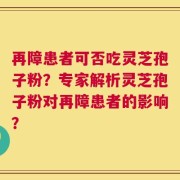 再障患者可否吃灵芝孢子粉？专家解析灵芝孢子粉对再障患者的影响？