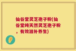 仙谷堂灵芝孢子粉(仙谷堂纯天然灵芝孢子粉，有效滋补养生)