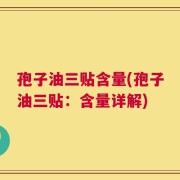 孢子油三贴含量(孢子油三贴：含量详解)
