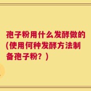 孢子粉用什么发酵做的(使用何种发酵方法制备孢子粉？)