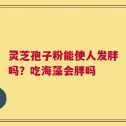 灵芝孢子粉能使人发胖吗？吃海藻会胖吗