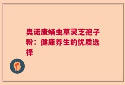 奥诺康蛹虫草灵芝孢子粉：健康养生的优质选择
