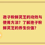 孢子粉鲜灵芝的功效与使用方法？了解孢子粉鲜灵芝的养生价值？