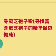 寻灵芝孢子粉(寻找富含灵芝孢子的精华促进健康)