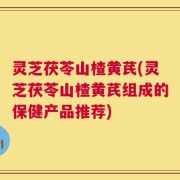 灵芝茯苓山楂黄芪(灵芝茯苓山楂黄芪组成的保健产品推荐)