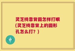 灵芝椅靠背圆怎样打眼(灵芝椅靠背上的圆形孔怎么打？)