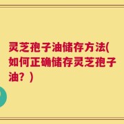 灵芝孢子油储存方法(如何正确储存灵芝孢子油？)