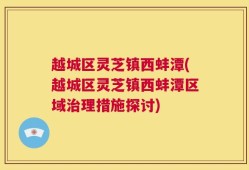 越城区灵芝镇西蚌潭(越城区灵芝镇西蚌潭区域治理措施探讨)