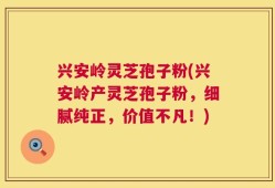 兴安岭灵芝孢子粉(兴安岭产灵芝孢子粉，细腻纯正，价值不凡！)