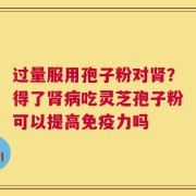 过量服用孢子粉对肾？得了肾病吃灵芝孢子粉可以提高免疫力吗