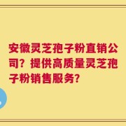 安徽灵芝孢子粉直销公司？提供高质量灵芝孢子粉销售服务？
