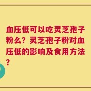 血压低可以吃灵芝孢子粉么？灵芝孢子粉对血压低的影响及食用方法？