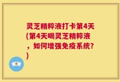 灵芝精粹液打卡第4天(第4天喝灵芝精粹液，如何增强免疫系统？)