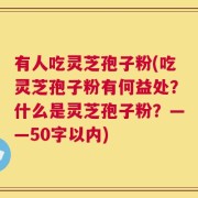 有人吃灵芝孢子粉，吃灵芝孢子粉有何益处？什么是灵芝孢子粉？