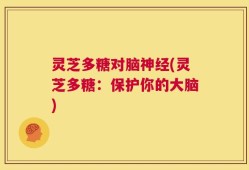 灵芝多糖对脑神经(灵芝多糖：保护你的大脑)
