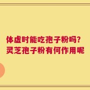 体虚时能吃孢子粉吗？灵芝孢子粉有何作用呢