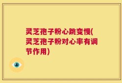 灵芝孢子粉心跳变慢(灵芝孢子粉对心率有调节作用)