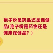 孢子粉是药品还是保健品(孢子粉是药物还是健康保健品？)