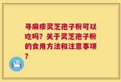 寻麻疹灵芝孢子粉可以吃吗？关于灵芝孢子粉的食用方法和注意事项？