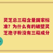 灵芝总三萜含量国家标准？为什么有的破壁灵芝孢子粉没有三萜成分