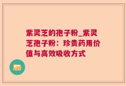 紫灵芝的孢子粉_紫灵芝孢子粉：珍贵药用价值与高效吸收方式
