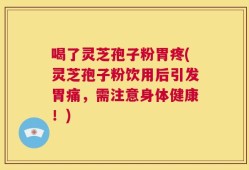 喝了灵芝孢子粉胃疼(灵芝孢子粉饮用后引发胃痛，需注意身体健康！)