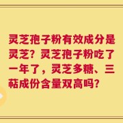 灵芝孢子粉有效成分是灵芝？灵芝孢子粉吃了一年了，灵芝多糖、三萜成份含量双高吗？