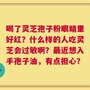 喝了灵芝孢子粉眼睛里好红？什么样的人吃灵芝会过敏啊？最近想入手孢子油，有点担心？