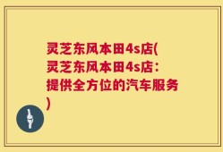 灵芝东风本田4s店(灵芝东风本田4s店：提供全方位的汽车服务)