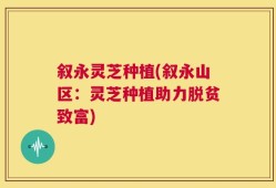 叙永灵芝种植(叙永山区：灵芝种植助力脱贫致富)