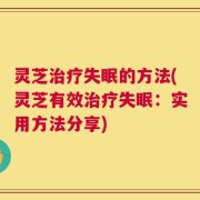 灵芝治疗失眠的方法(灵芝有效治疗失眠：实用方法分享)