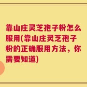 靠山庄灵芝孢子粉怎么服用(靠山庄灵芝孢子粉的正确服用方法，你需要知道)