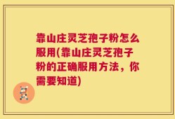 靠山庄灵芝孢子粉怎么服用(靠山庄灵芝孢子粉的正确服用方法，你需要知道)