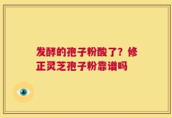 发酵的孢子粉酸了？修正灵芝孢子粉靠谱吗
