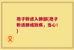 孢子粉进入肺部(孢子粉进肺或致疾，当心！)