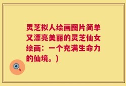灵芝拟人绘画图片简单又漂亮美丽的灵芝仙女绘画：一个充满生命力的仙境。)