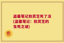 盗墓笔记敖灵芝死了没(盗墓笔记：敖灵芝的生死之谜)