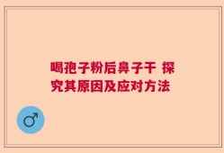 喝孢子粉后鼻子干 探究其原因及应对方法