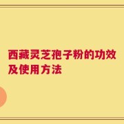 西藏灵芝孢子粉的功效及使用方法