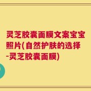 灵芝胶囊面膜文案宝宝照片(自然护肤的选择-灵芝胶囊面膜)