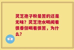 灵芝孢子粉是苦的还是无味？灵芝泡水喝闻着很香但喝着很苦，为什么？