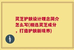灵芝护肤设计理念简介怎么写(精选灵芝成分，打造护肤新境界)